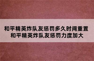 和平精英炸队友惩罚多久时间重置 和平精英炸队友惩罚力度加大